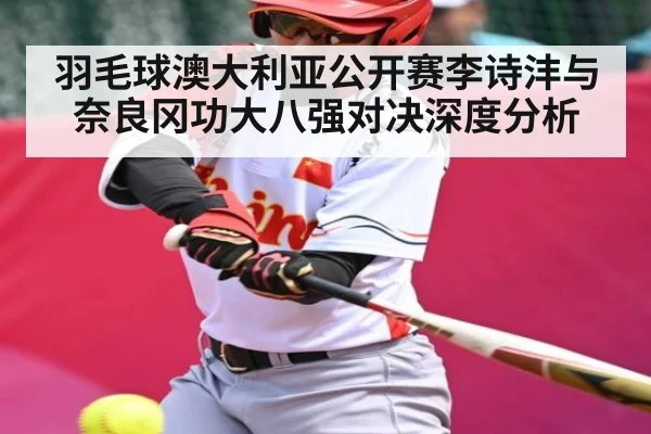 羽毛球澳大利亚公开赛李诗沣与奈良冈功大八强对决深度分析